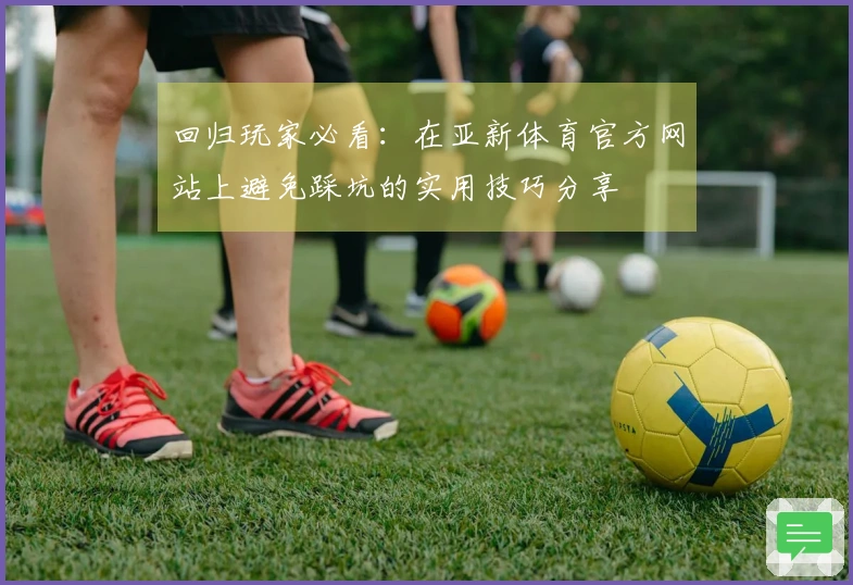 回归玩家必看：在亚新体育官方网站上避免踩坑的实用技巧分享
