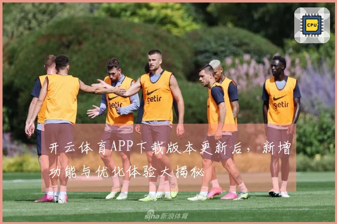 开云体育APP下载版本更新后，新增功能与优化体验大揭秘