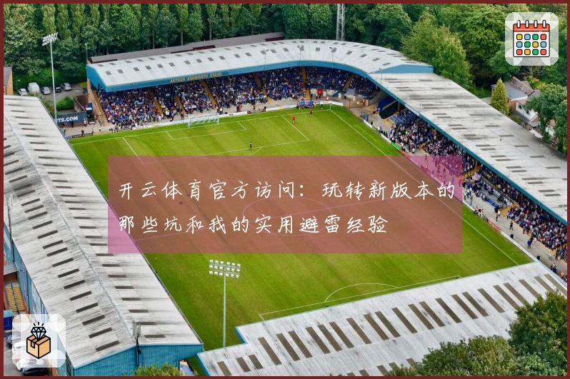 开云体育官方访问：玩转新版本的那些坑和我的实用避雷经验