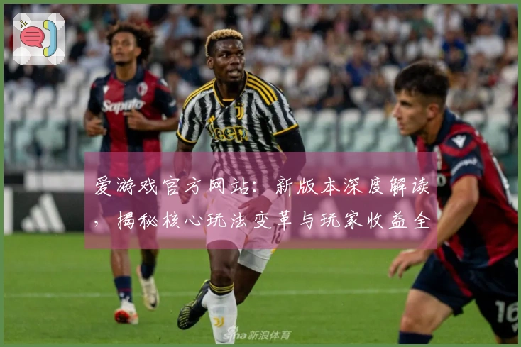 爱游戏官方网站：新版本深度解读，揭秘核心玩法变革与玩家收益全解析