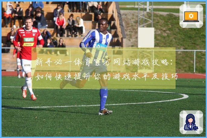新手必一体育官方网站游戏攻略：如何快速提升你的游戏水平及技巧分享