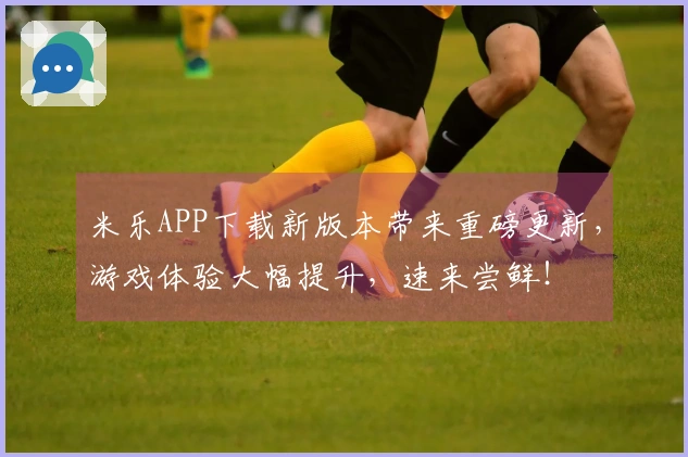 米乐APP下载新版本带来重磅更新，游戏体验大幅提升，速来尝鲜！