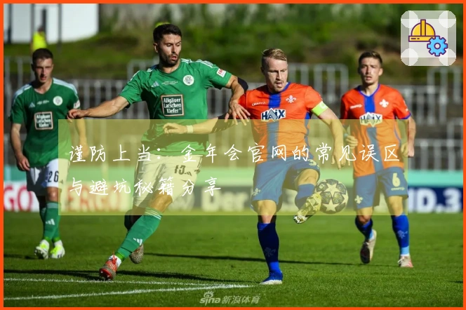 谨防上当：金年会官网的常见误区与避坑秘籍分享