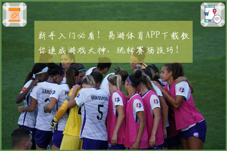 新手入门必看！易游体育APP下载教你速成游戏大神，玩转赛场技巧！