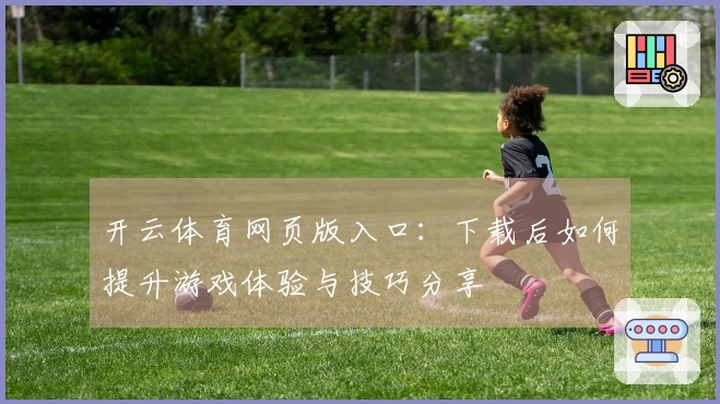 开云体育网页版入口：下载后如何提升游戏体验与技巧分享