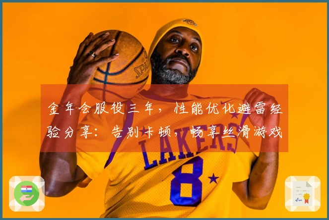 金年会服役三年，性能优化避雷经验分享：告别卡顿，畅享丝滑游戏体验