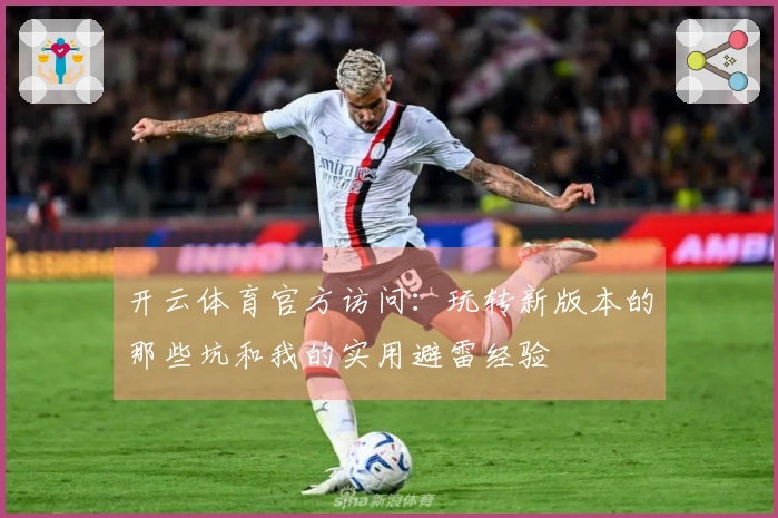 开云体育官方访问：玩转新版本的那些坑和我的实用避雷经验