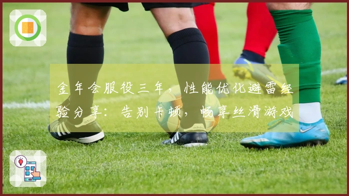 金年会服役三年，性能优化避雷经验分享：告别卡顿，畅享丝滑游戏体验