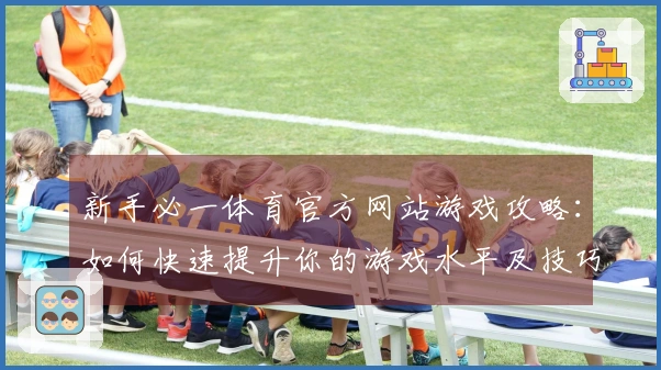 新手必一体育官方网站游戏攻略：如何快速提升你的游戏水平及技巧分享